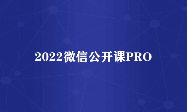 2022微信公开课PRO