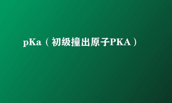 pKa（初级撞出原子PKA）
