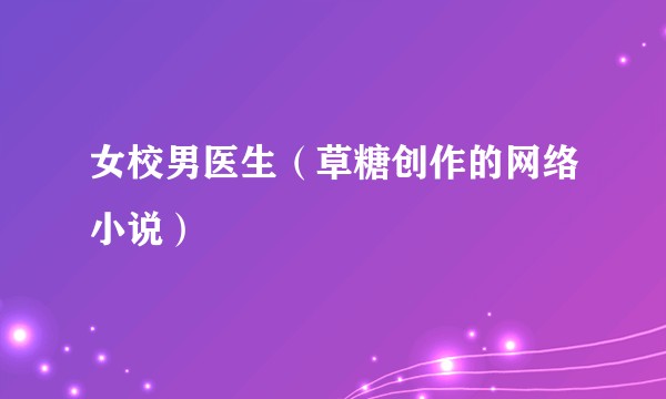 女校男医生（草糖创作的网络小说）