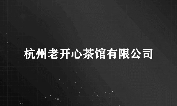 杭州老开心茶馆有限公司