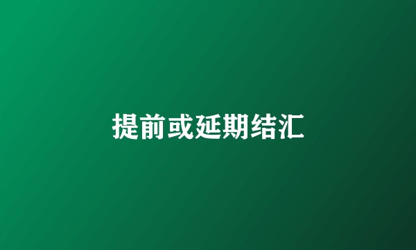 提前或延期结汇