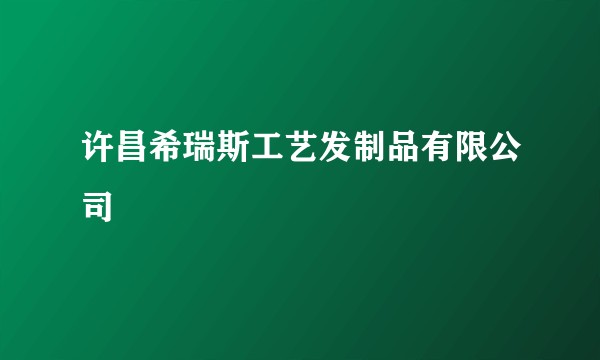 许昌希瑞斯工艺发制品有限公司