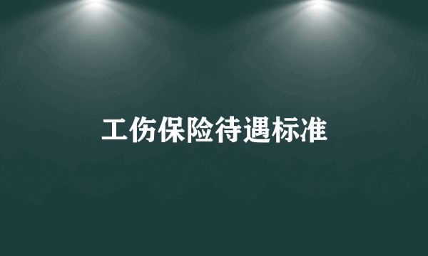 工伤保险待遇标准