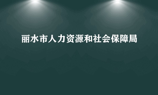 丽水市人力资源和社会保障局