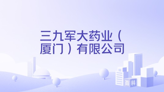 三九军大药业（厦门）有限公司