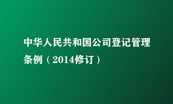 中华人民共和国公司登记管理条例（2014修订）