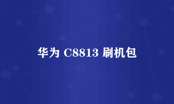 华为 C8813 刷机包