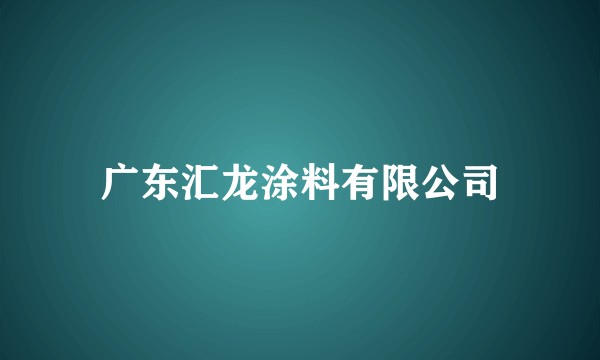 广东汇龙涂料有限公司