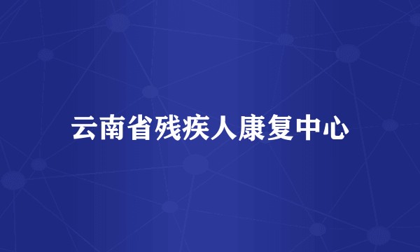 云南省残疾人康复中心