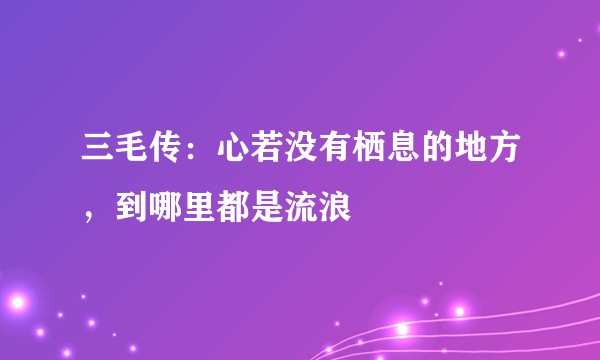 三毛传:心若没有栖息的地方,到哪里都是流浪