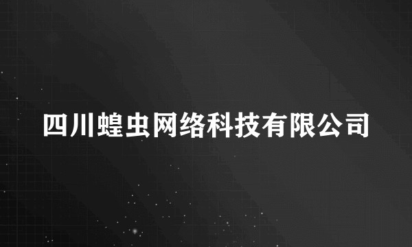四川蝗虫网络科技有限公司