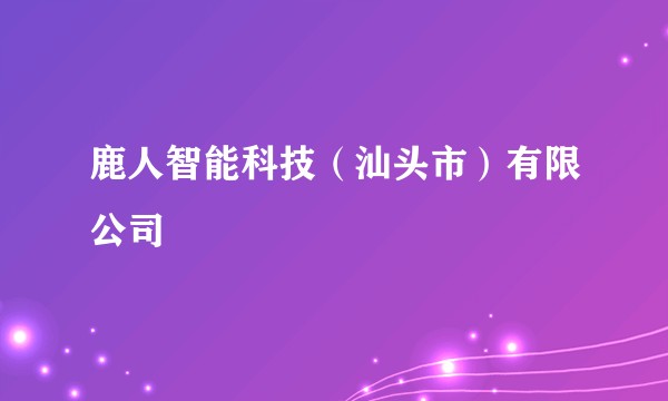 鹿人智能科技(汕头市)有限公司