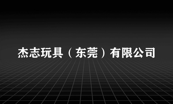 杰志玩具（东莞）有限公司