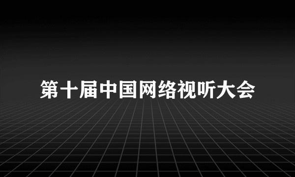 第十届中国网络视听大会