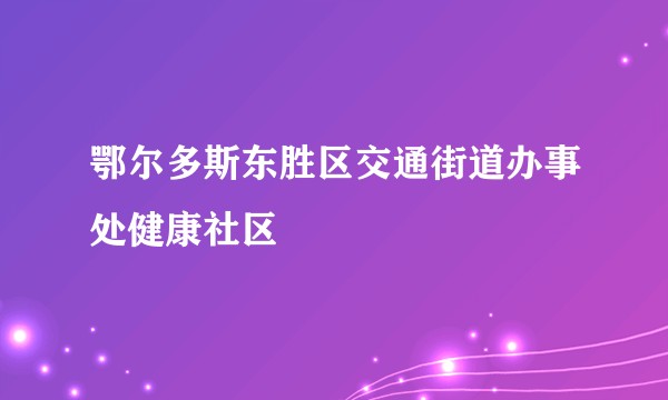 鄂尔多斯东胜区交通街道办事处健康社区
