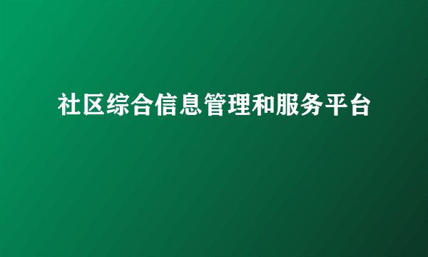 社区综合信息管理和服务平台