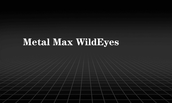 Metal Max WildEyes