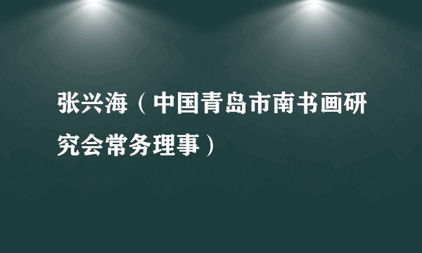张兴海（中国青岛市南书画研究会常务理事）