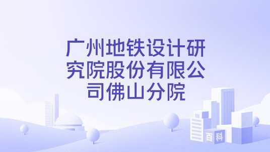 广州地铁设计研究院股份有限公司佛山分院