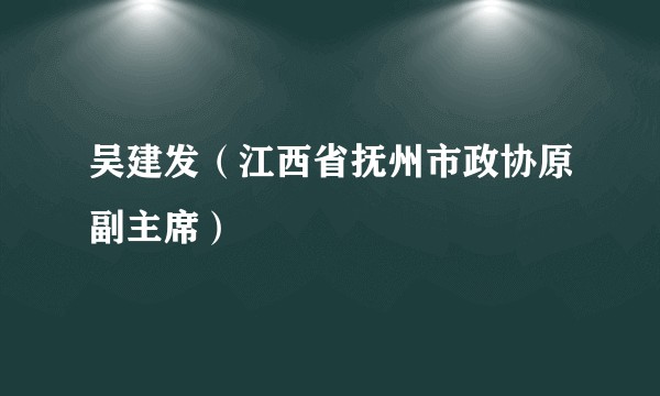 吴建发（江西省抚州市政协原副主席）