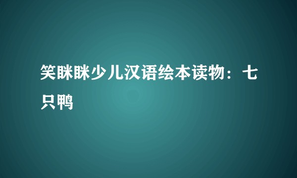 笑眯眯少儿汉语绘本读物：七只鸭