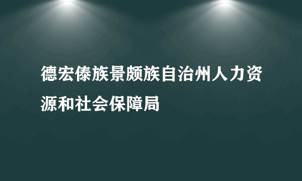 德宏傣族景颇族自治州人力资源和社会保障局