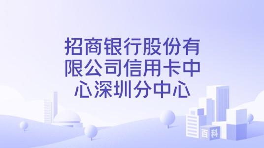 招商银行股份有限公司信用卡中心深圳分中心