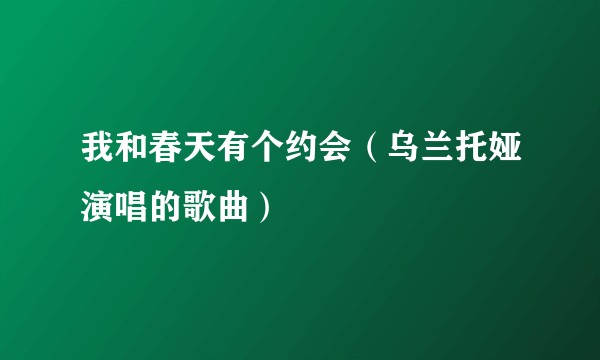 我和春天有个约会（乌兰托娅演唱的歌曲）