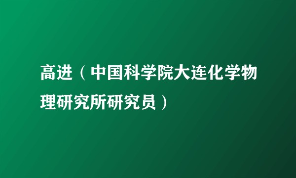 高进（中国科学院大连化学物理研究所研究员）