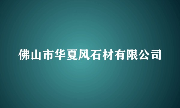 佛山市华夏风石材有限公司