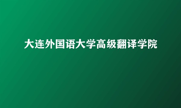 大连外国语大学高级翻译学院