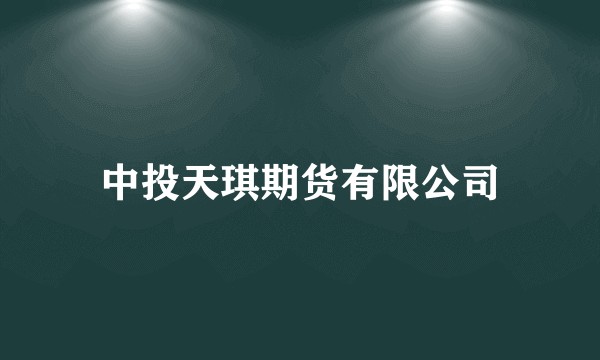 中投天琪期货有限公司