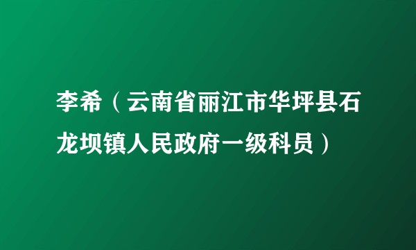李希（云南省丽江市华坪县石龙坝镇人民政府一级科员）