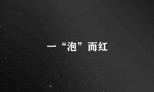 一“泡”而红