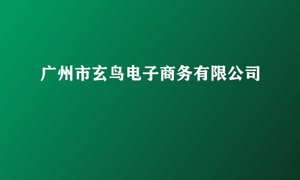广州市玄鸟电子商务有限公司