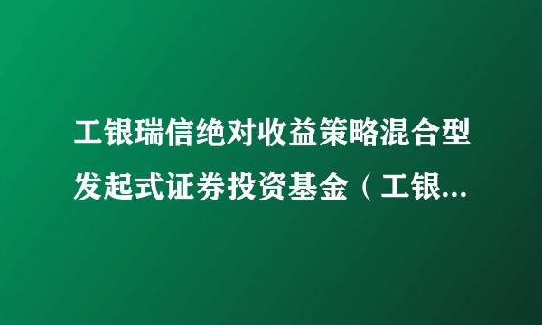 工银瑞信绝对收益策略混合型发起式证券投资基金（工银绝对收益混合发起B）