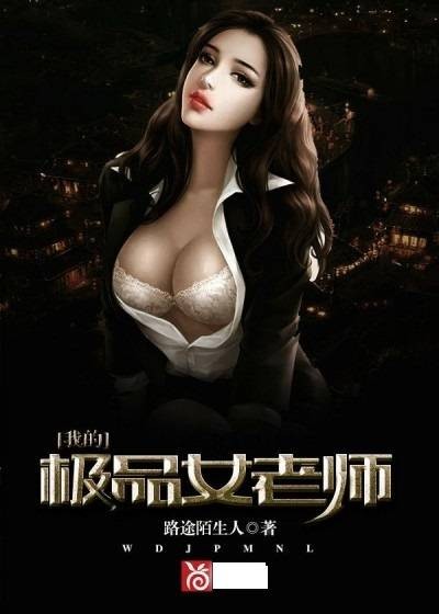 我的极品女老师（路途陌生人创作的都市青春类网络小说）