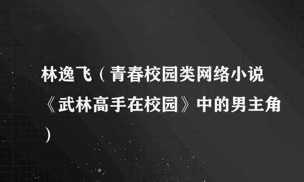 林逸飞（青春校园类网络小说《武林高手在校园》中的男主角）