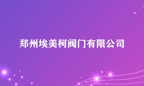 郑州埃美柯阀门有限公司