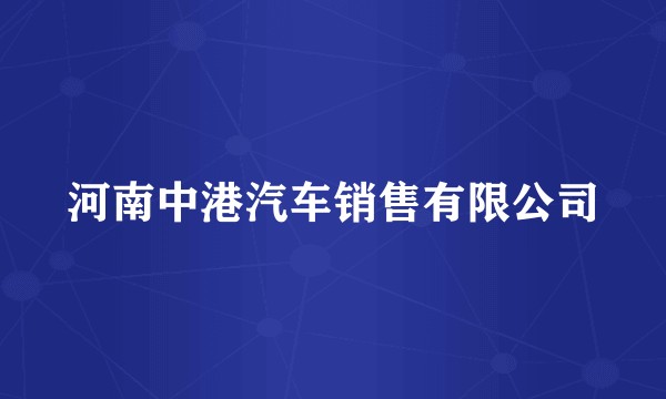 河南中港汽车销售有限公司