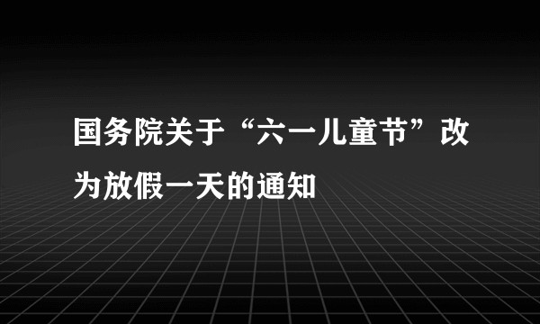 国务院关于“六一儿童节”改为放假一天的通知