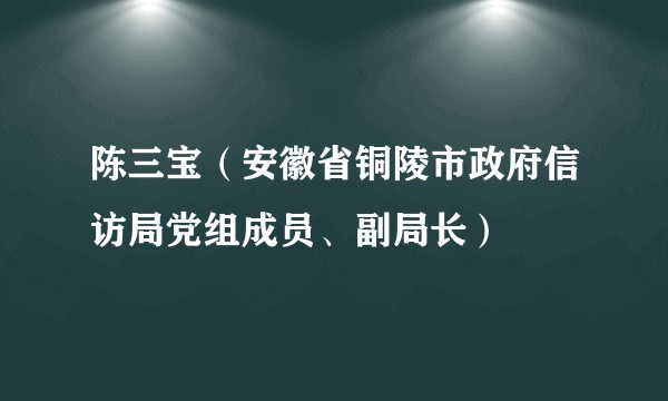 陈三宝（安徽省铜陵市政府信访局党组成员、副局长）