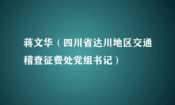 蒋文华（四川省达川地区交通稽查征费处党组书记）