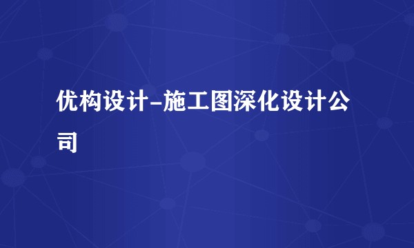 优构设计-施工图深化设计公司