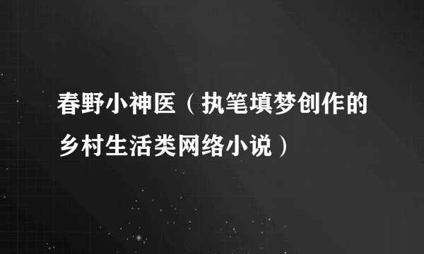 春野小神医（执笔填梦创作的乡村生活类网络小说）