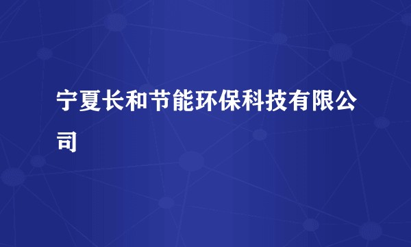 宁夏长和节能环保科技有限公司