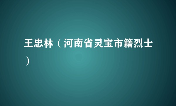 王忠林（河南省灵宝市籍烈士）