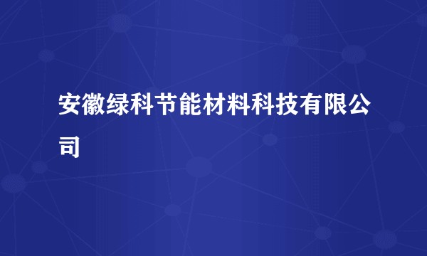 安徽绿科节能材料科技有限公司