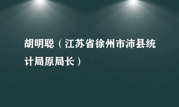 胡明聪(江苏省徐州市沛县统计局原局长)