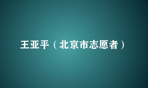 王亚平（北京市志愿者）
